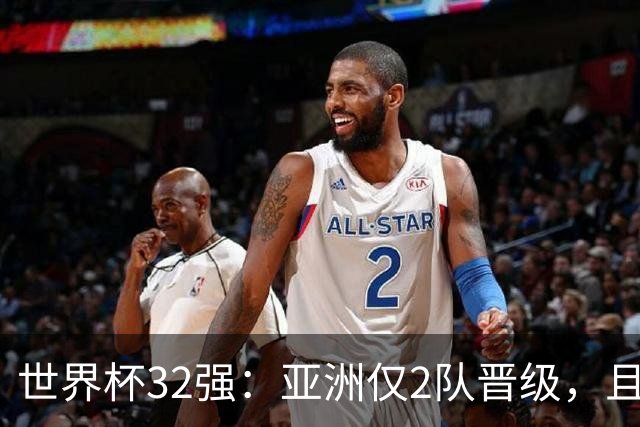 世界杯32强：亚洲仅2队晋级，且预选赛均与国足同组，下届或晋级