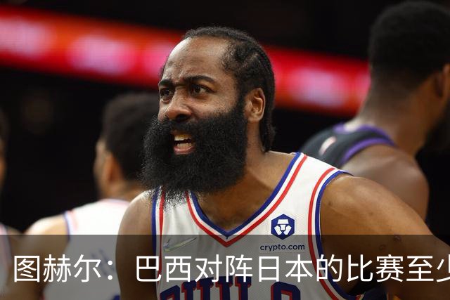 图赫尔：巴西对阵日本的比赛至少是四分之一决赛级别的