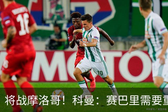 将战摩洛哥！科曼：赛巴里需要重点盯防；定位球是最省力得分方式