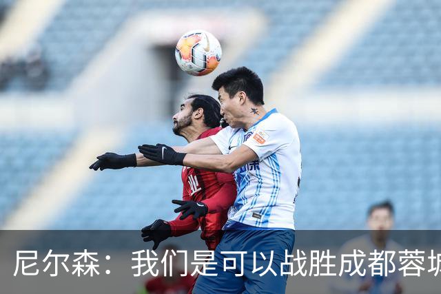 尼尔森：我们是可以战胜成都蓉城的 中超是一个非常出色的联赛