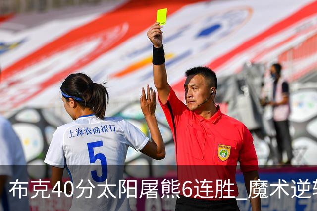 布克40分太阳屠熊6连胜 魔术逆转绿军6连胜