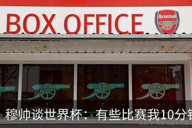 穆帅谈世界杯：有些比赛我10分钟就关电视了 世界杯应是最顶级的