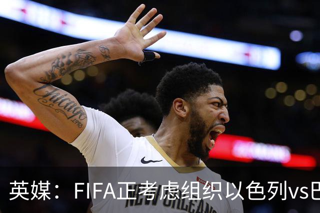 英媒：FIFA正考虑组织以色列vs巴勒斯坦青少友谊赛，为新赛事揭幕