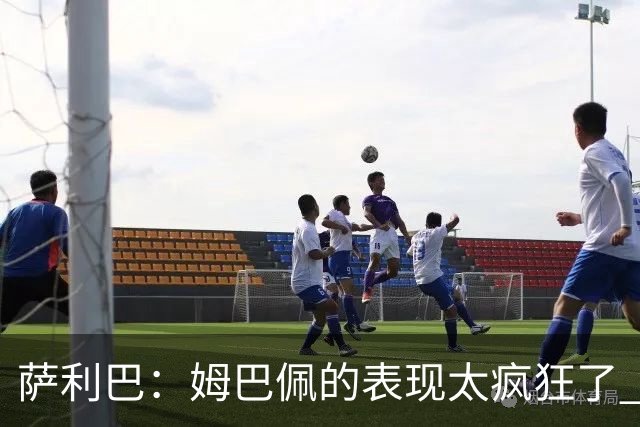 萨利巴：姆巴佩的表现太疯狂了 希望他一整个赛事都能不断进球