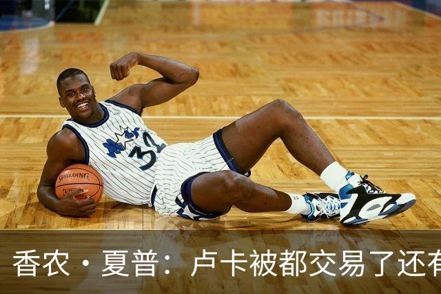 香农·夏普：卢卡被都交易了还有非卖品吗？单打乔：谁都能被交易