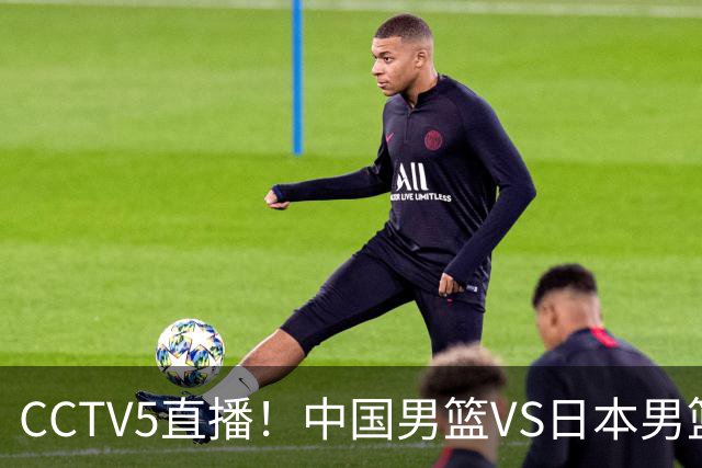CCTV5直播！中国男篮VS日本男篮，12人大名单或出炉，赢球=晋级